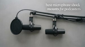 best microphone shock mounts for podcasters